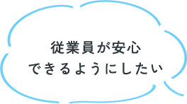 従業員が安心できるようにしたい